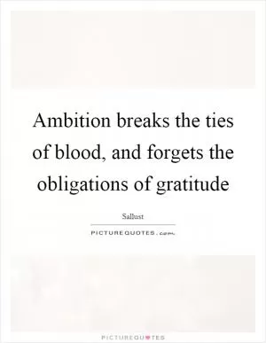 Ambition breaks the ties of blood, and forgets the obligations of gratitude Picture Quote #1
