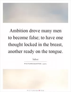 Ambition drove many men to become false; to have one thought locked in the breast, another ready on the tongue Picture Quote #1