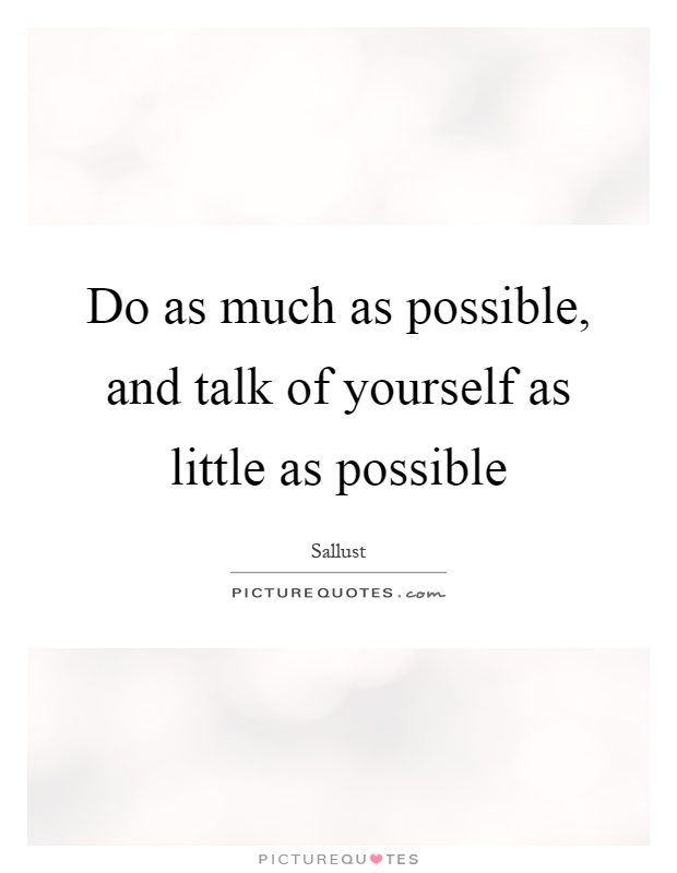 Do as much as possible, and talk of yourself as little as possible Picture Quote #1