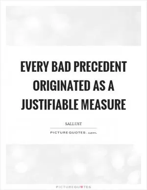 Every bad precedent originated as a justifiable measure Picture Quote #1