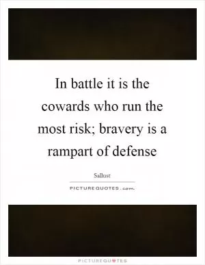 In battle it is the cowards who run the most risk; bravery is a rampart of defense Picture Quote #1