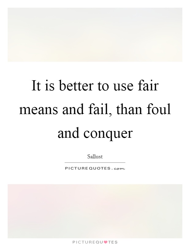 It is better to use fair means and fail, than foul and conquer Picture Quote #1
