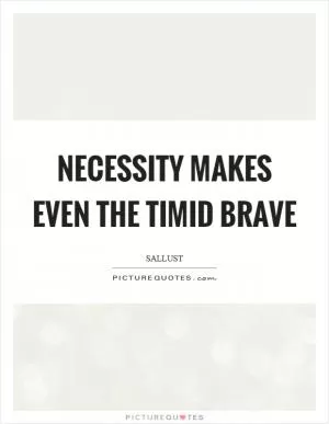 Necessity makes even the timid brave Picture Quote #1