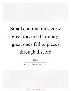 Small communities grow great through harmony, great ones fall to pieces through discord Picture Quote #1