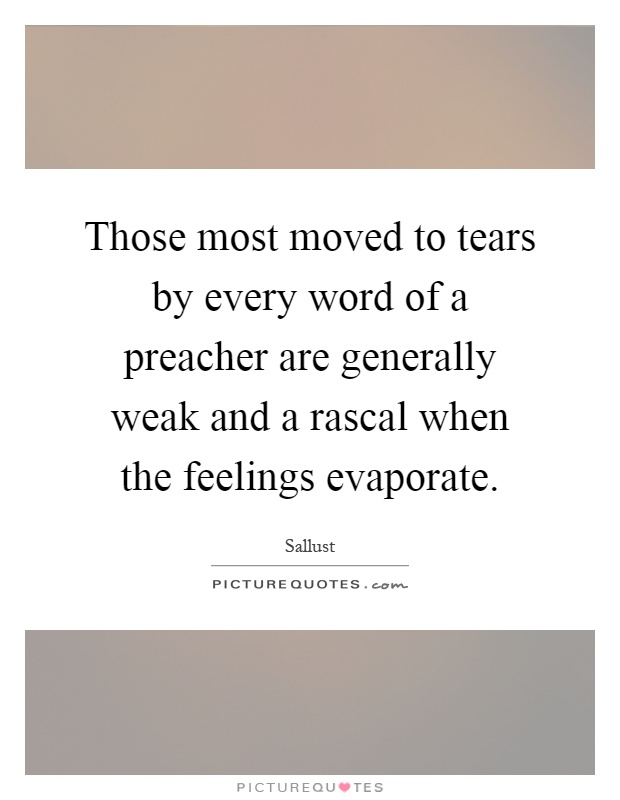 Those most moved to tears by every word of a preacher are generally weak and a rascal when the feelings evaporate Picture Quote #1