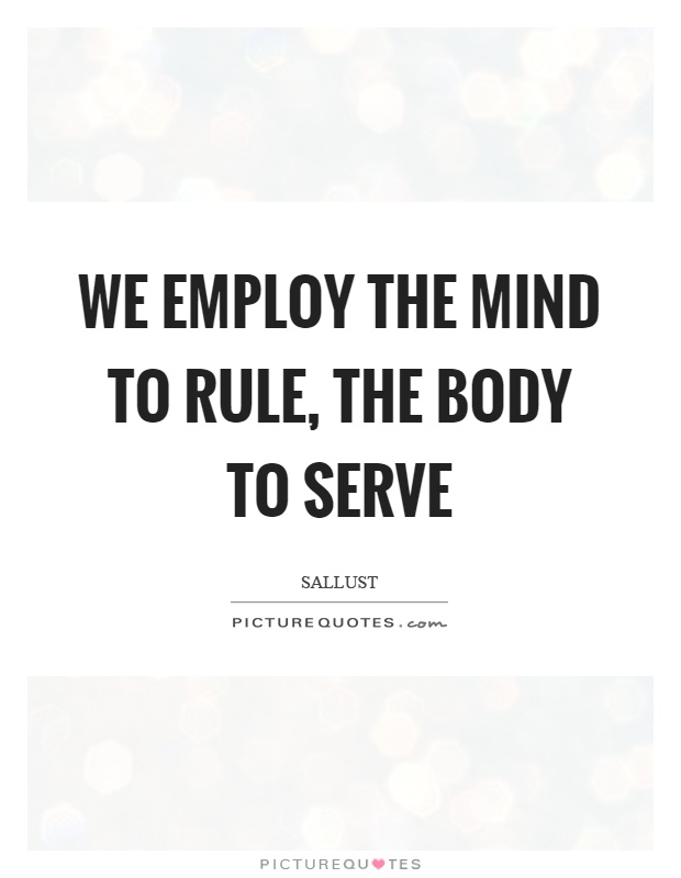We employ the mind to rule, the body to serve Picture Quote #1