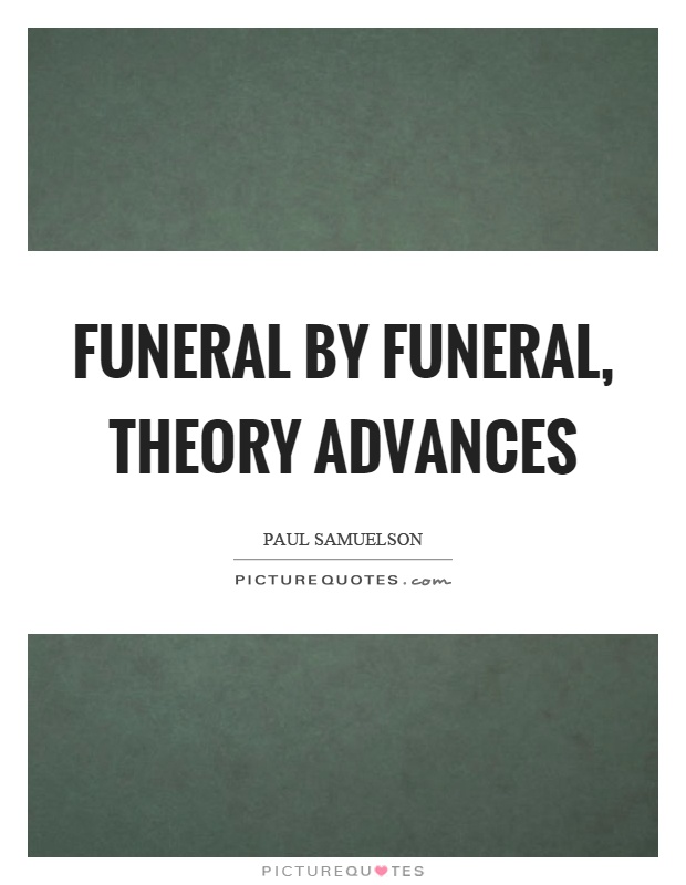 Funeral by funeral, theory advances Picture Quote #1