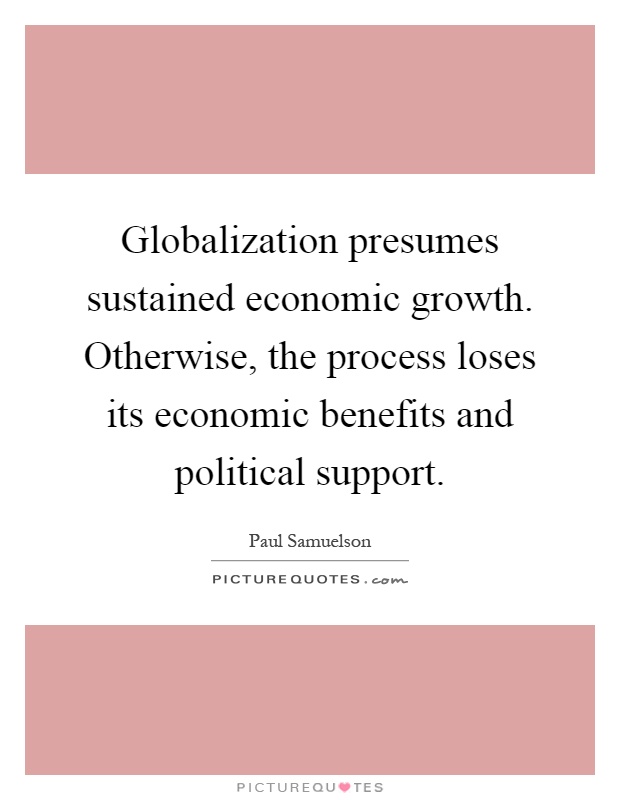 Globalization presumes sustained economic growth. Otherwise, the process loses its economic benefits and political support Picture Quote #1
