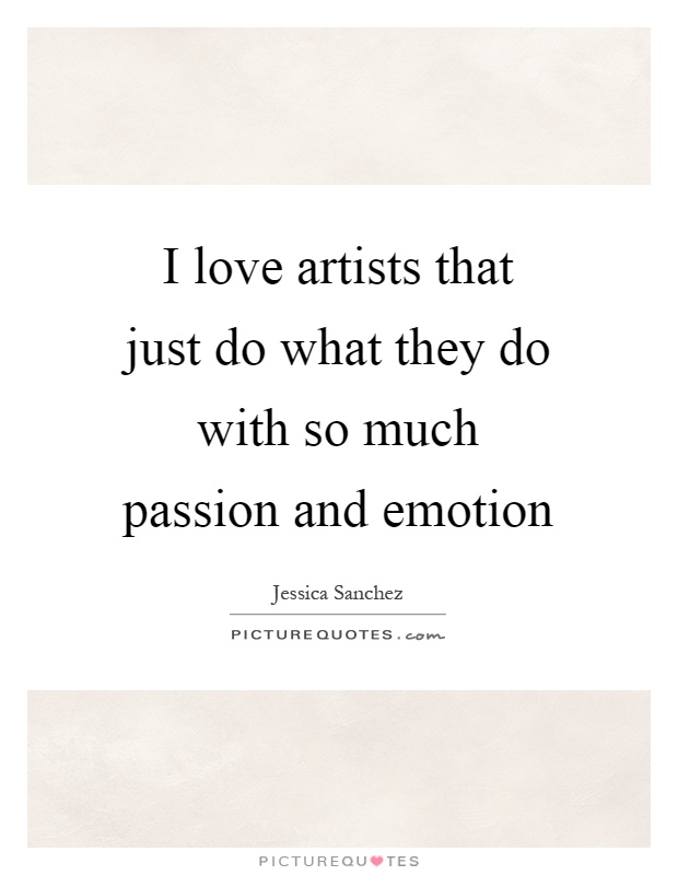 I love artists that just do what they do with so much passion and emotion Picture Quote #1