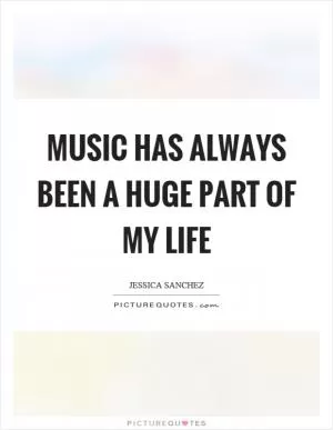 Music has always been a huge part of my life Picture Quote #1