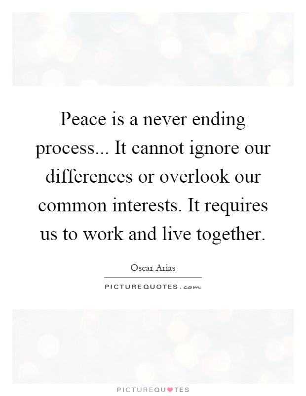 Peace is a never ending process... It cannot ignore our differences or overlook our common interests. It requires us to work and live together Picture Quote #1