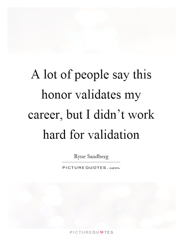A lot of people say this honor validates my career, but I didn't work hard for validation Picture Quote #1