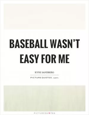 Baseball wasn’t easy for me Picture Quote #1
