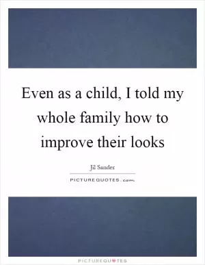 Even as a child, I told my whole family how to improve their looks Picture Quote #1