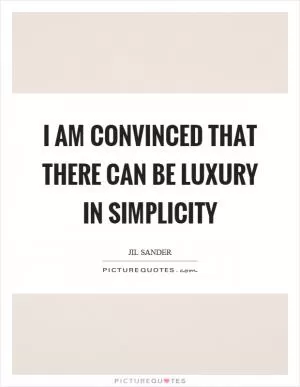 I am convinced that there can be luxury in simplicity Picture Quote #1