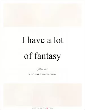 I have a lot of fantasy Picture Quote #1