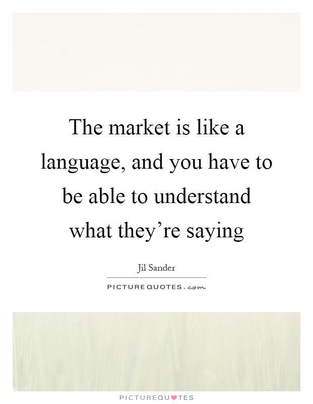 The market is like a language, and you have to be able to understand what they're saying Picture Quote #1