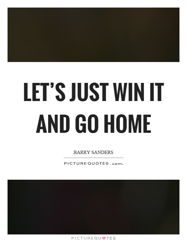 Let's just win it and go home Picture Quote #1