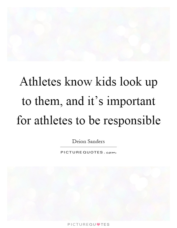 Athletes know kids look up to them, and it's important for athletes to be responsible Picture Quote #1