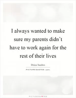 I always wanted to make sure my parents didn’t have to work again for the rest of their lives Picture Quote #1