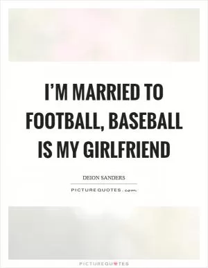 I’m married to football, baseball is my girlfriend Picture Quote #1