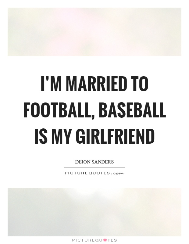 I'm married to football, baseball is my girlfriend Picture Quote #1