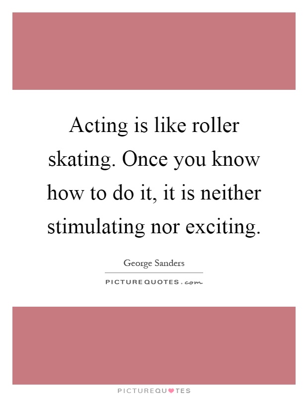 Acting is like roller skating. Once you know how to do it, it is neither stimulating nor exciting Picture Quote #1