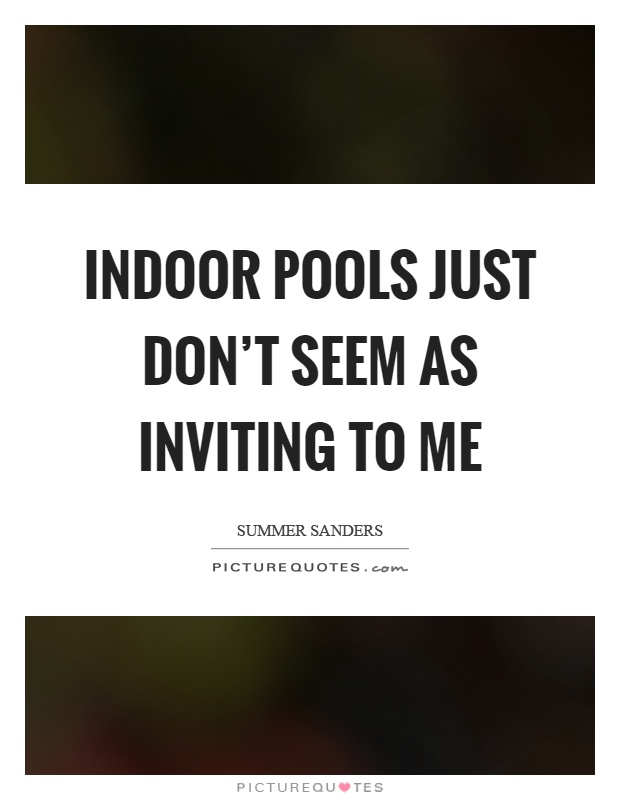 Indoor pools just don't seem as inviting to me Picture Quote #1