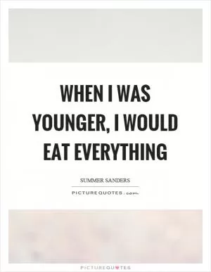 When I was younger, I would eat everything Picture Quote #1
