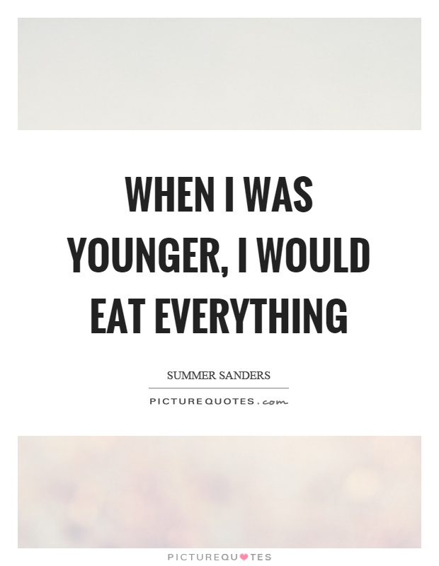 When I was younger, I would eat everything Picture Quote #1