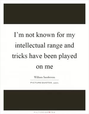 I’m not known for my intellectual range and tricks have been played on me Picture Quote #1