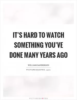 It’s hard to watch something you’ve done many years ago Picture Quote #1