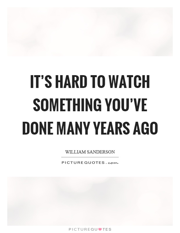 It's hard to watch something you've done many years ago Picture Quote #1