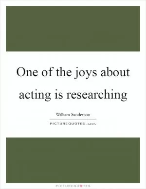 One of the joys about acting is researching Picture Quote #1
