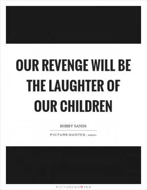 Our revenge will be the laughter of our children Picture Quote #1