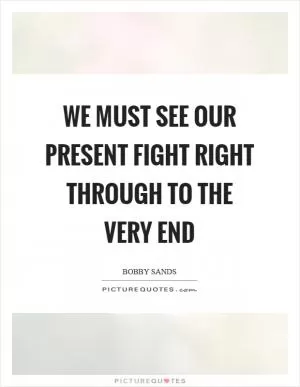 We must see our present fight right through to the very end Picture Quote #1