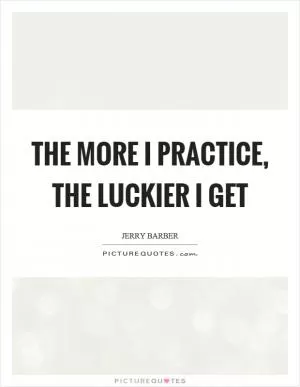 The more I practice, the luckier I get Picture Quote #1