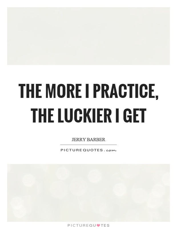 The more I practice, the luckier I get Picture Quote #1