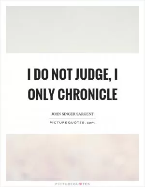 I do not judge, I only chronicle Picture Quote #1