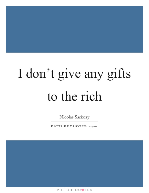 I don't give any gifts to the rich Picture Quote #1