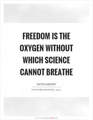 Freedom is the oxygen without which science cannot breathe Picture Quote #1