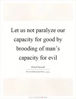 Let us not paralyze our capacity for good by brooding of man’s capacity for evil Picture Quote #1