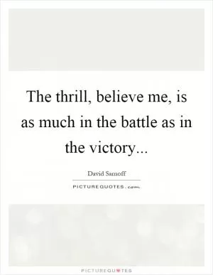 The thrill, believe me, is as much in the battle as in the victory Picture Quote #1