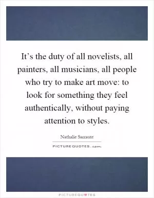 It’s the duty of all novelists, all painters, all musicians, all people who try to make art move: to look for something they feel authentically, without paying attention to styles Picture Quote #1
