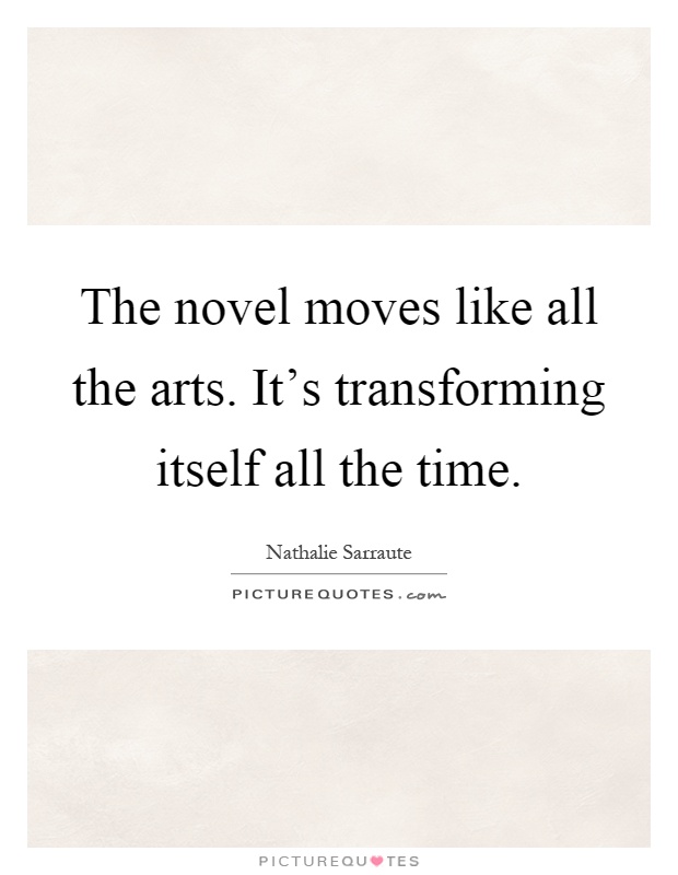 The novel moves like all the arts. It's transforming itself all the time Picture Quote #1