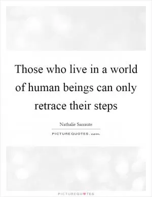 Those who live in a world of human beings can only retrace their steps Picture Quote #1