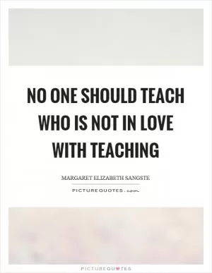 No one should teach who is not in love with teaching Picture Quote #1