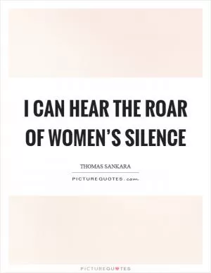 I can hear the roar of women’s silence Picture Quote #1