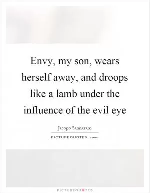 Envy, my son, wears herself away, and droops like a lamb under the influence of the evil eye Picture Quote #1