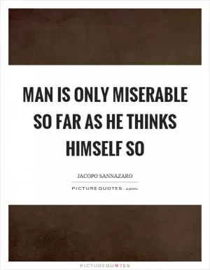 Man is only miserable so far as he thinks himself so Picture Quote #1